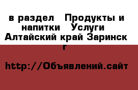  в раздел : Продукты и напитки » Услуги . Алтайский край,Заринск г.